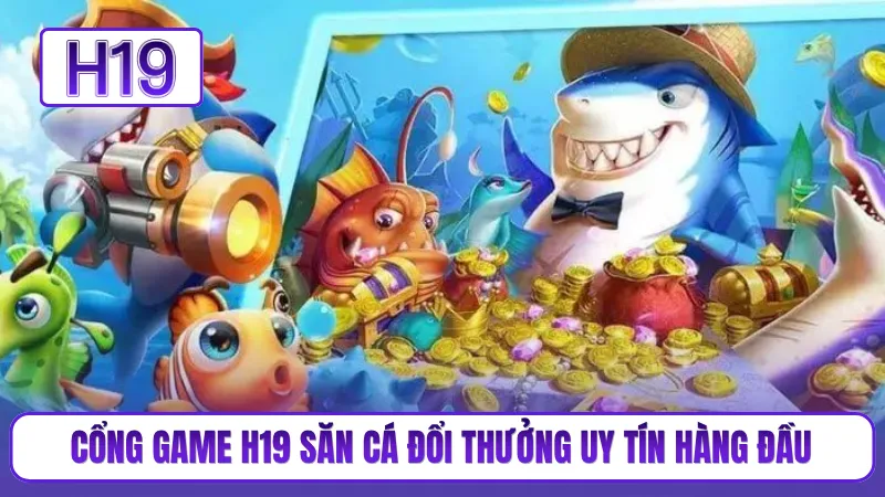 Cổng game H19 săn cá đổi thưởng uy tín hàng đầu