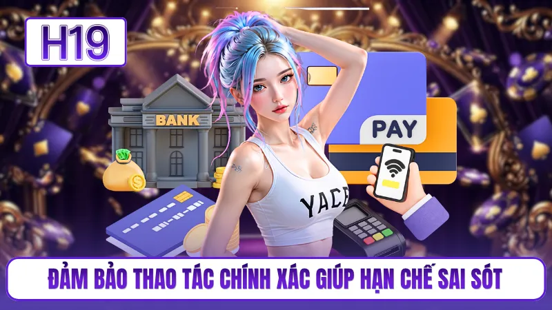 Đảm bảo thao tác chính xác giúp hạn chế sai sót