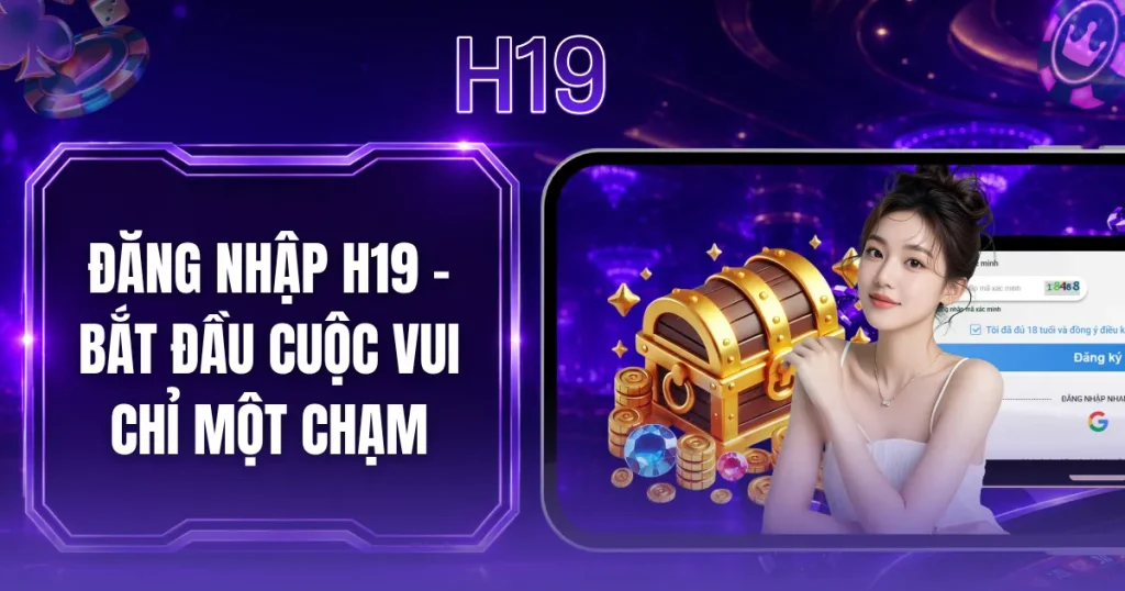 Đăng Nhập H19 - Bắt Đầu Cuộc Vui Chỉ Một Chạm