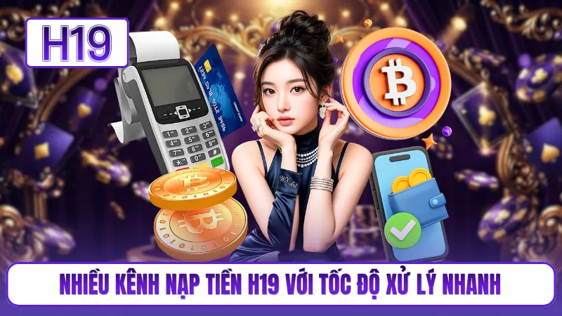 Nhiều kênh nạp tiền H19 với tốc độ xử lý nhanh