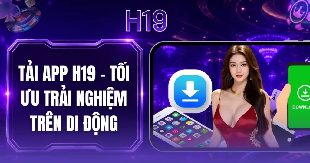 Tải App H19 - Tối Ưu Trải Nghiệm Trên Di Động