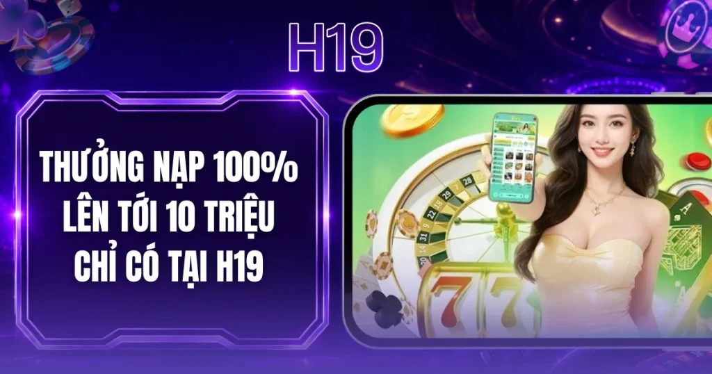 Thưởng Nạp 100% Lên Tới 10 Triệu Chỉ Có Tại H19